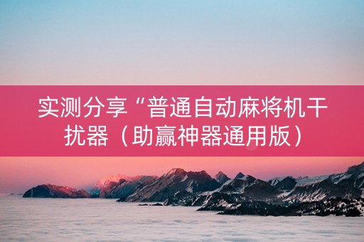 实测分享“普通自动麻将机干扰器（助赢神器通用版）