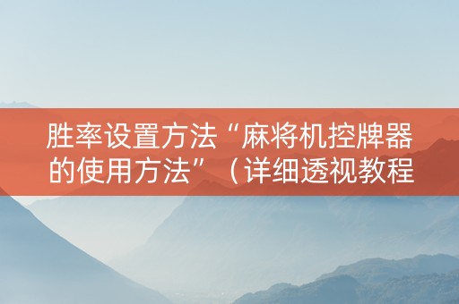 胜率设置方法“麻将机控牌器的使用方法”（详细透视教程）-哔哩哔哩
