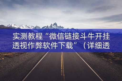 实测教程“微信链接斗牛开挂透视作弊软件下载”（详细透视教程）-哔哩哔哩