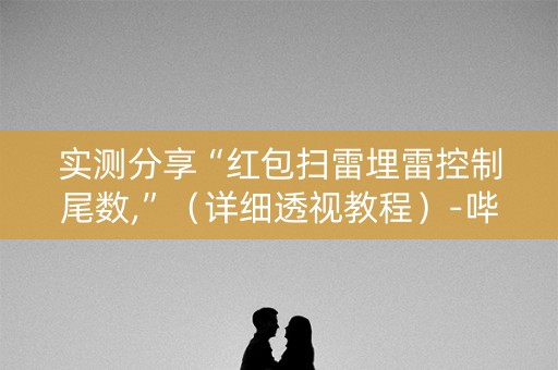 实测分享“红包扫雷埋雷控制尾数,”（详细透视教程）-哔哩哔哩