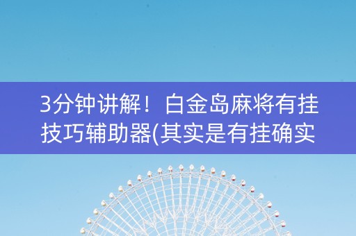 3分钟讲解！白金岛麻将有挂技巧辅助器(其实是有挂确实有挂)