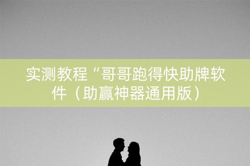 实测教程“哥哥跑得快助牌软件（助赢神器通用版）