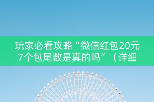 玩家必看攻略“微信红包20元7个包尾数是真的吗”（详细透视教程）-哔哩哔哩
