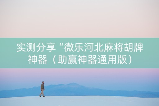 实测分享“微乐河北麻将胡牌神器（助赢神器通用版）