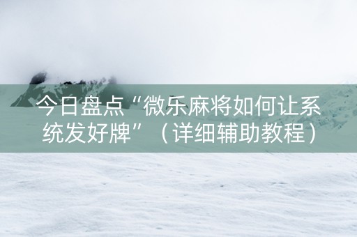 今日盘点“微乐麻将如何让系统发好牌”（详细辅助教程）-哔哩哔哩