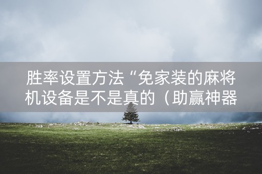胜率设置方法“免家装的麻将机设备是不是真的（助赢神器通用版）