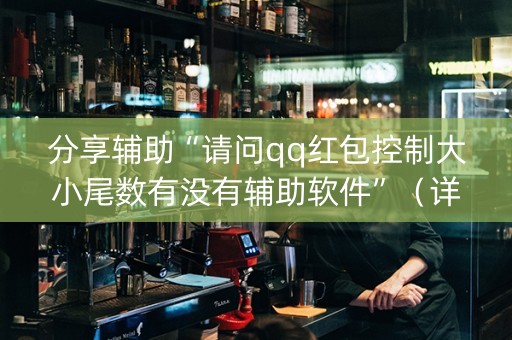 分享辅助“请问qq红包控制大小尾数有没有辅助软件”（详细透视教程）-哔哩哔哩
