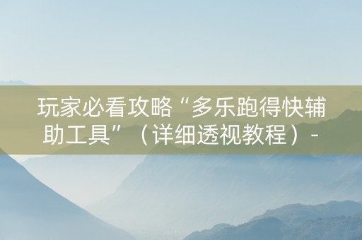 玩家必看攻略“多乐跑得快辅助工具”（详细透视教程）-哔哩哔哩