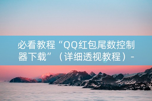必看教程“QQ红包尾数控制器下载”（详细透视教程）-哔哩哔哩