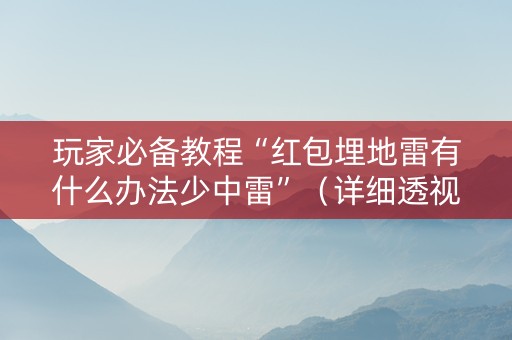 玩家必备教程“红包埋地雷有什么办法少中雷”（详细透视教程）-哔哩哔哩
