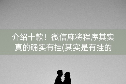 介绍十款！微信麻将程序其实真的确实有挂(其实是有挂的)