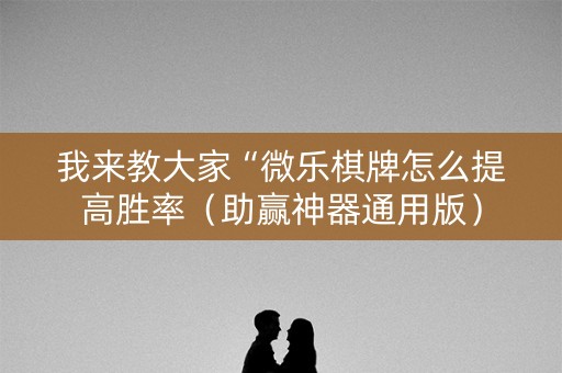 我来教大家“微乐棋牌怎么提高胜率（助赢神器通用版）