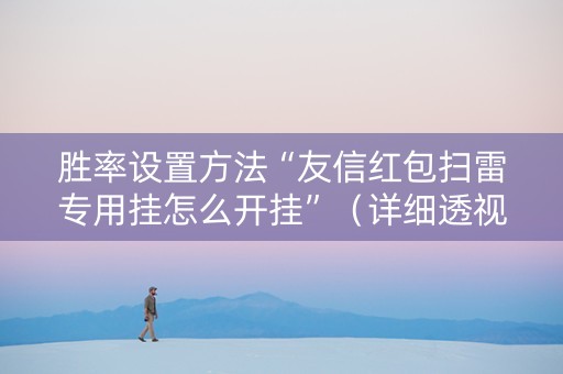 胜率设置方法“友信红包扫雷专用挂怎么开挂”（详细透视教程）-哔哩哔哩