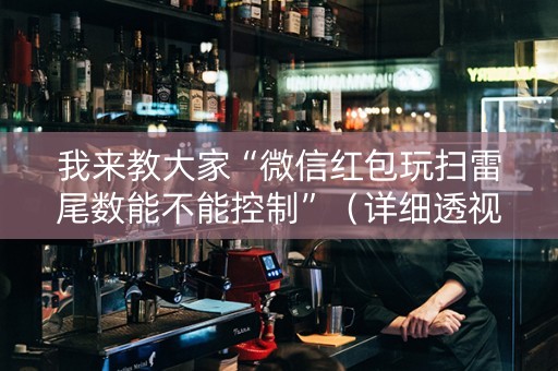 我来教大家“微信红包玩扫雷尾数能不能控制”（详细透视教程）-哔哩哔哩