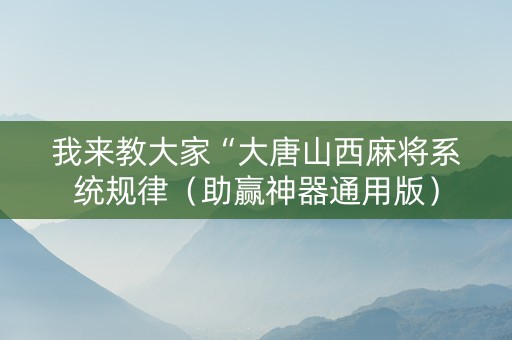 我来教大家“大唐山西麻将系统规律（助赢神器通用版）