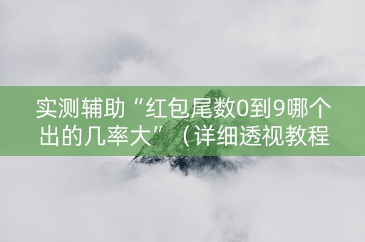 实测辅助“红包尾数0到9哪个出的几率大”（详细透视教程）-哔哩哔哩