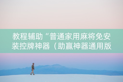 教程辅助“普通家用麻将免安装控牌神器（助赢神器通用版）