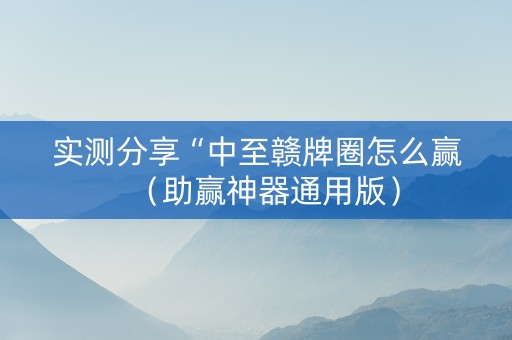 实测分享“中至赣牌圈怎么赢（助赢神器通用版）