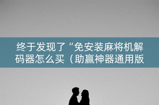 终于发现了“免安装麻将机解码器怎么买（助赢神器通用版）