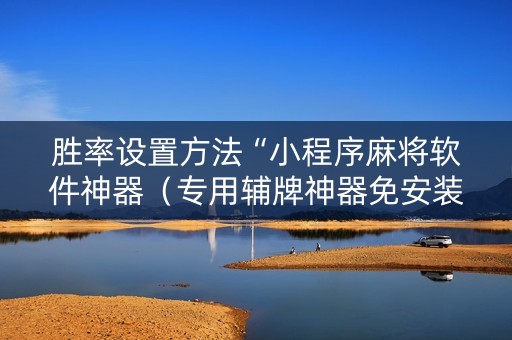 胜率设置方法“小程序麻将软件神器（专用辅牌神器免安装）