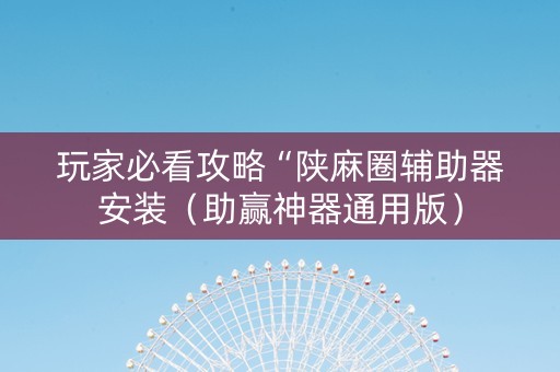 玩家必看攻略“陕麻圈辅助器安装（助赢神器通用版）