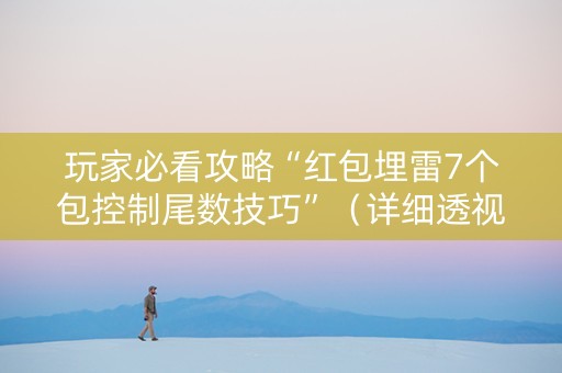 玩家必看攻略“红包埋雷7个包控制尾数技巧”（详细透视教程）-哔哩哔哩