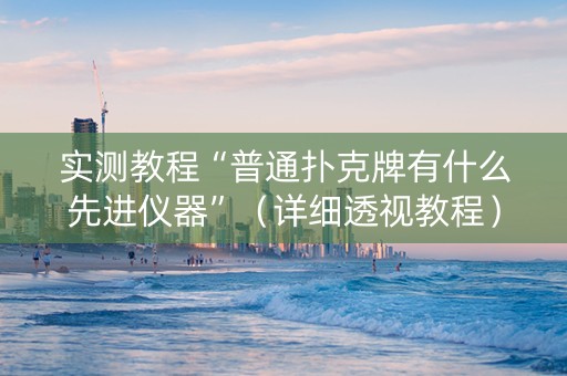 实测教程“普通扑克牌有什么先进仪器”（详细透视教程）-哔哩哔哩
