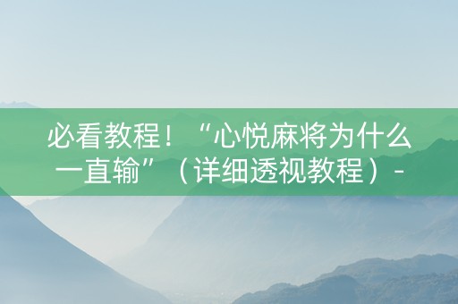 必看教程！“心悦麻将为什么一直输”（详细透视教程）-哔哩哔哩