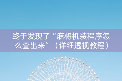 终于发现了“麻将机装程序怎么查出来”（详细透视教程）-哔哩哔哩