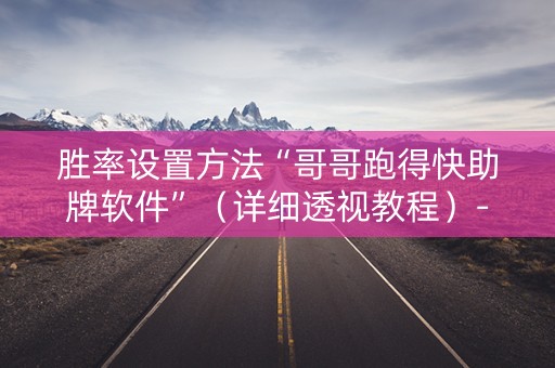 胜率设置方法“哥哥跑得快助牌软件”（详细透视教程）-哔哩哔哩