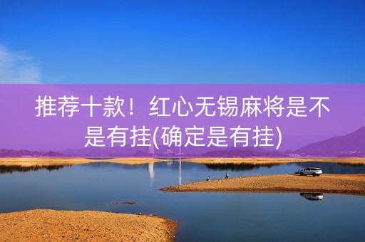 推荐十款！红心无锡麻将是不是有挂(确定是有挂)