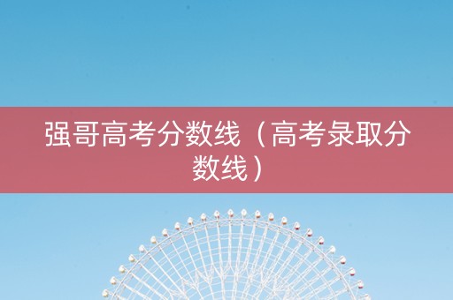 强哥高考分数线（高考彔取分数线）