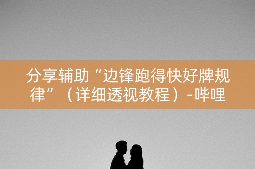 分享辅助“边锋跑得快好牌规律”（详细透视教程）-哔哩哔哩