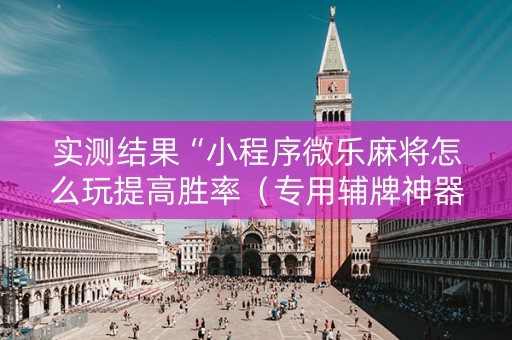 实测结果“小程序微乐麻将怎么玩提高胜率（专用辅牌神器免安装）