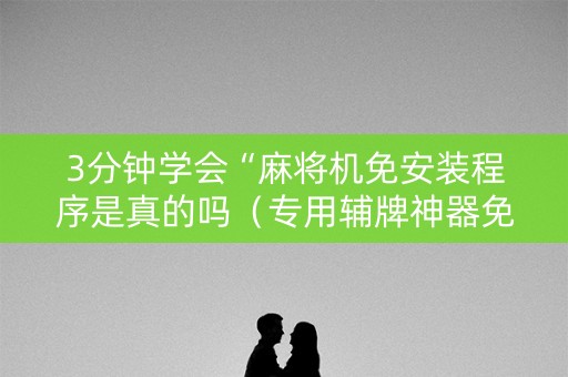 3分钟学会“麻将机免安装程序是真的吗（专用辅牌神器免安装）