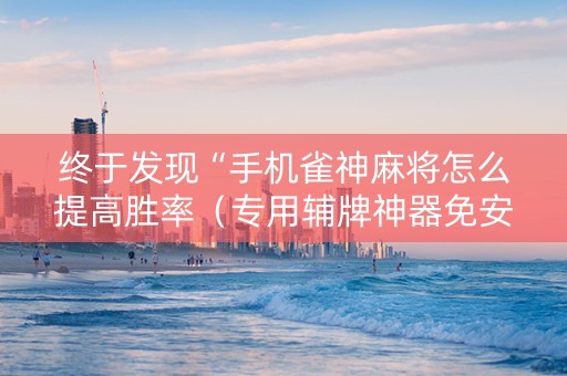 终于发现“手机雀神麻将怎么提高胜率（专用辅牌神器免安装）