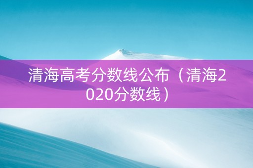 清海高考分数线公布（清海2020分数线）