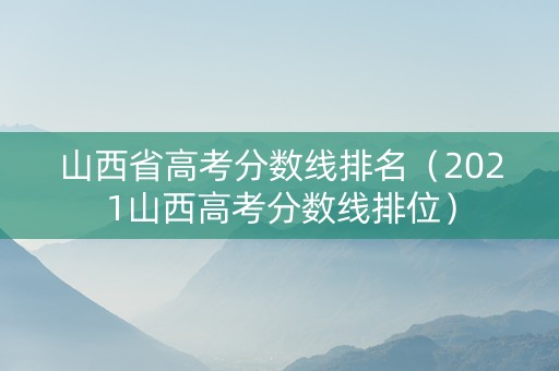 山西省高考分数线排名（2021山西高考分数线排位）