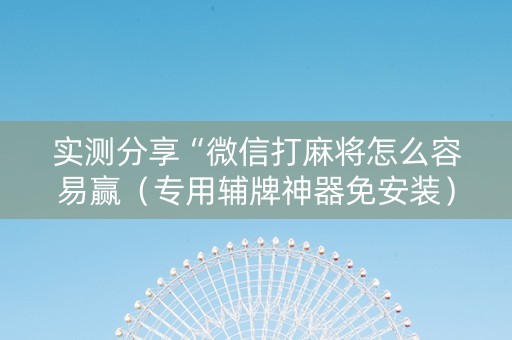 实测分享“微信打麻将怎么容易赢（专用辅牌神器免安装）
