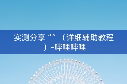 实测分享“”（详细辅助教程）-哔哩哔哩