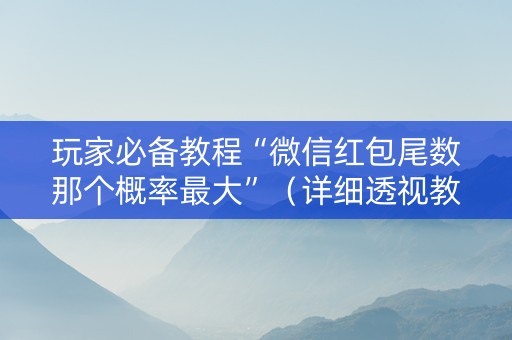 玩家必备教程“微信红包尾数那个概率最大”（详细透视教程）-哔哩哔哩