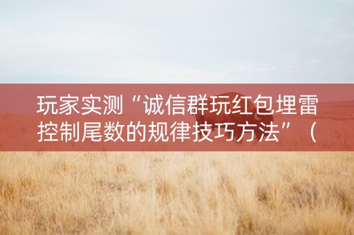 玩家实测“诚信群玩红包埋雷控制尾数的规律技巧方法”（详细透视教程）-哔哩哔哩