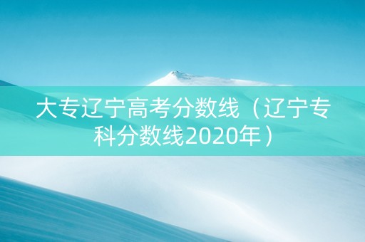 大专辽宁高考分数线（辽宁专科分数线2020年）
