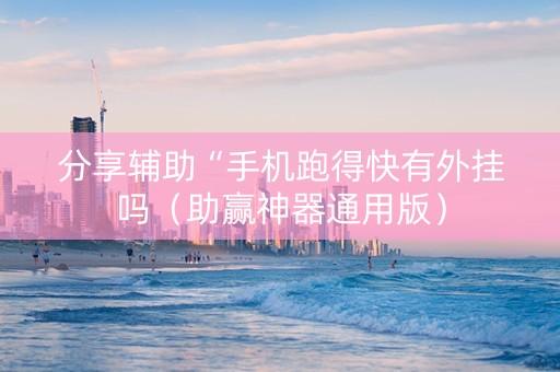 分享辅助“手机跑得快有外挂吗（助赢神器通用版）