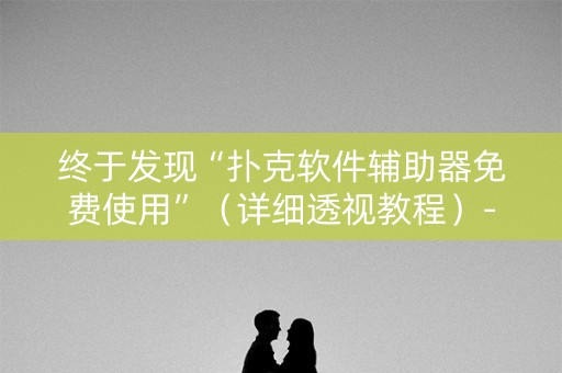 终于发现“扑克软件辅助器免费使用”（详细透视教程）-哔哩哔哩