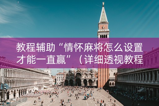 教程辅助“情怀麻将怎么设置才能一直赢”（详细透视教程）-哔哩哔哩