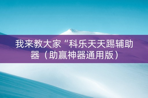 我来教大家“科乐天天踢辅助器（助赢神器通用版）