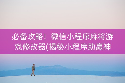 必备攻略！微信小程序麻将游戏修改器(揭秘小程序助赢神器购买)