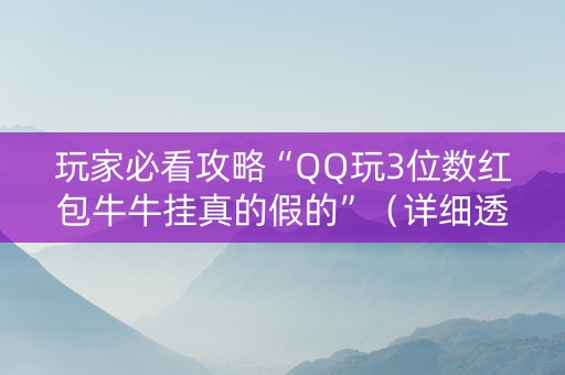 玩家必看攻略“QQ玩3位数红包牛牛挂真的假的”（详细透视教程）-哔哩哔哩