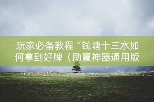 玩家必备教程“钱塘十三水如何拿到好牌（助赢神器通用版）